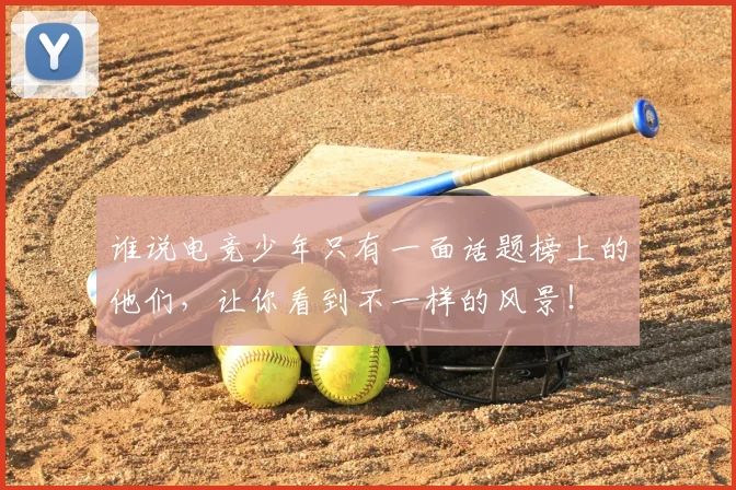 谁说电竞少年只有一面话题榜上的他们,让你看到不一样的风景!