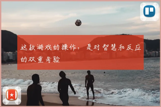 这款游戏的操作,是对智慧和反应的双重考验