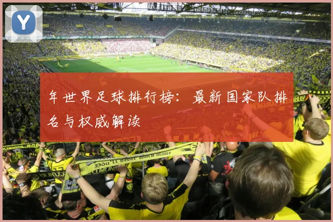 年世界足球排行榜:最新国家队排名与权威解读