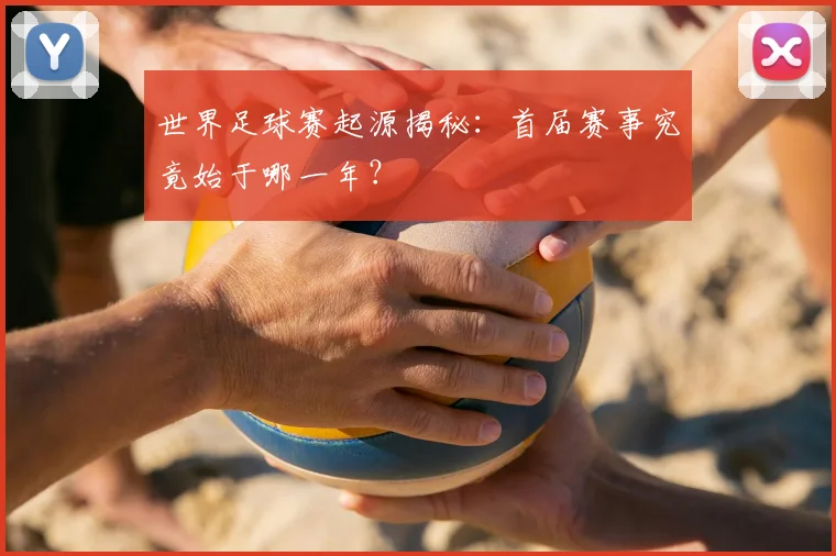 世界足球赛起源揭秘：首届赛事究竟始于哪一年？